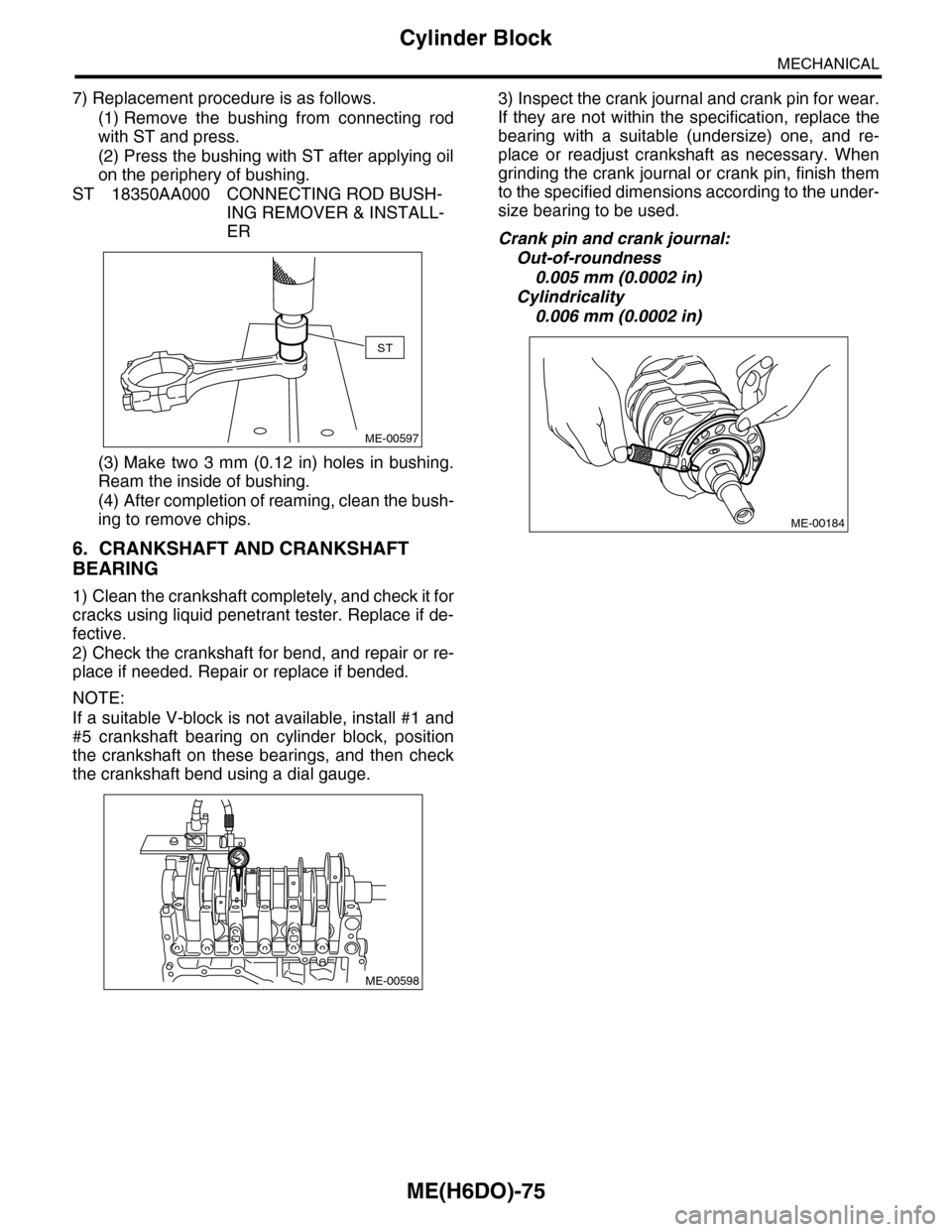 SUBARU TRIBECA 2009 1.G Service Workshop Manual ME(H6DO)-75
Cylinder Block
MECHANICAL
7) Replacement procedure is as follows.
(1) Remove  the  bushing  from  connecting  rod
with ST and press.
(2) Press the bushing with ST after applying oil
on the