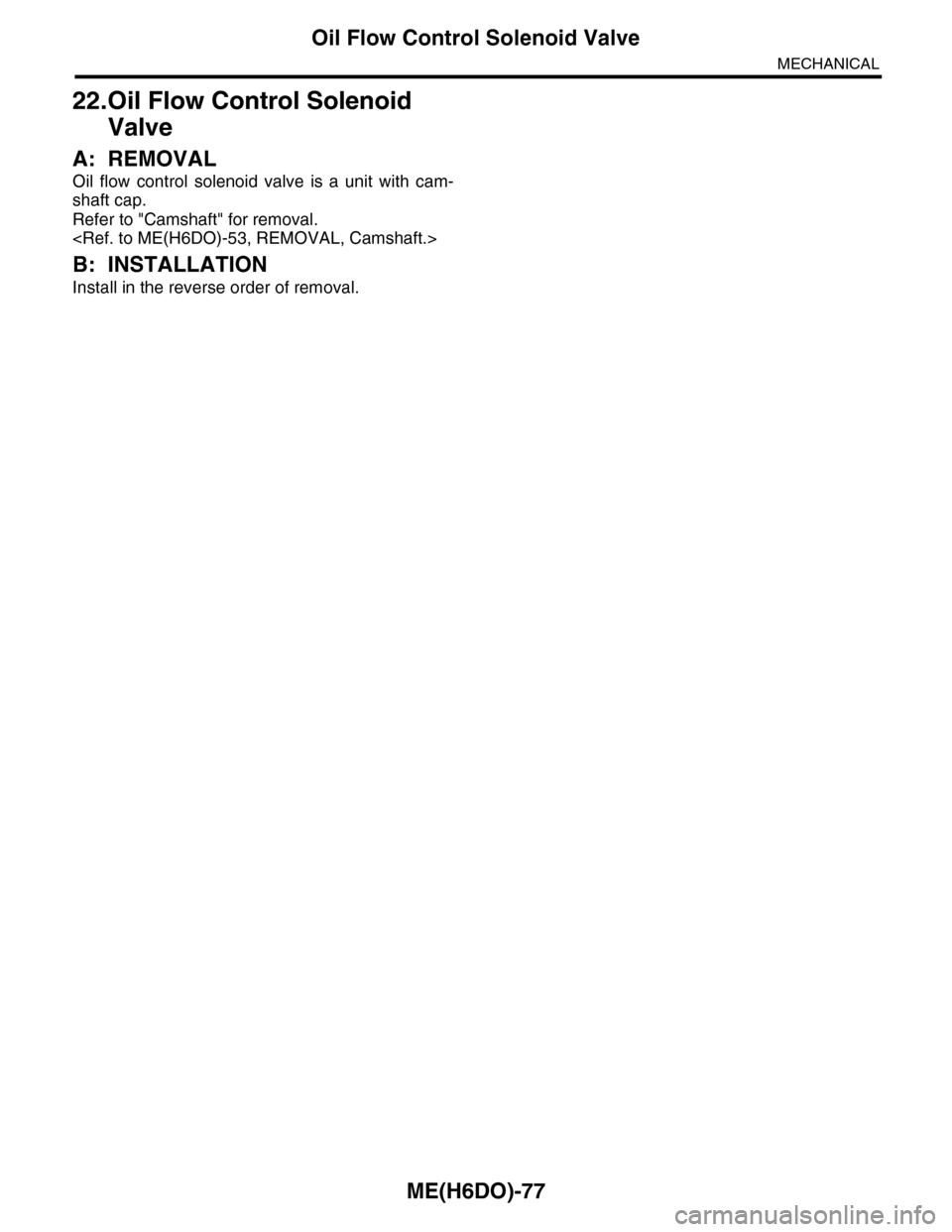 SUBARU TRIBECA 2009 1.G Service Workshop Manual ME(H6DO)-77
Oil Flow Control Solenoid Valve
MECHANICAL
22.Oil Flow Control Solenoid 
Valve
A: REMOVAL
Oil  flow  control  solenoid  valve  is  a  unit  with  cam-
shaft cap.
Refer to "Camshaft" for re