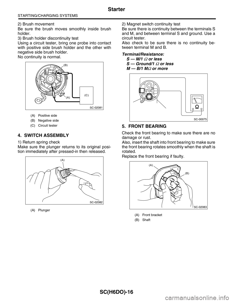 SUBARU TRIBECA 2009 1.G Service Workshop Manual SC(H6DO)-16
Starter
STARTING/CHARGING SYSTEMS
2) Brush movement
Be  sure  the  brush  moves  smoothly  inside  brush
holder.
3) Brush holder discontinuity test
Using a circuit tester, bring one probe 