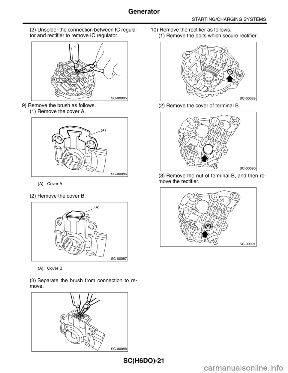 SUBARU TRIBECA 2009 1.G Service Workshop Manual SC(H6DO)-21
Generator
STARTING/CHARGING SYSTEMS
(2) Unsolder the connection between IC regula-
tor and rectifier to remove IC regulator.
9) Remove the brush as follows.
(1) Remove the cover A.
(2) Rem