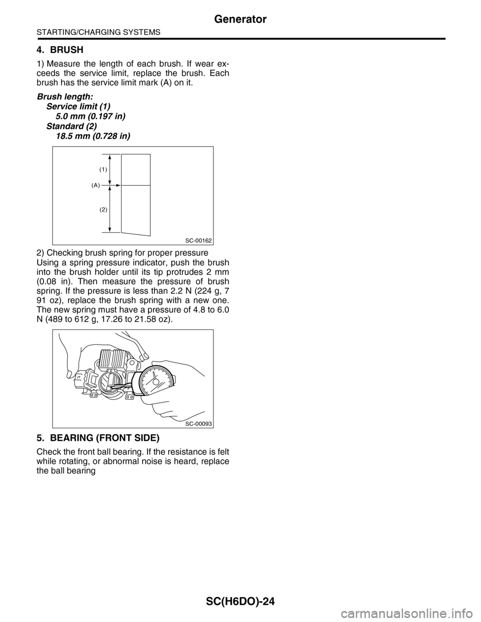 SUBARU TRIBECA 2009 1.G Service Workshop Manual SC(H6DO)-24
Generator
STARTING/CHARGING SYSTEMS
4. BRUSH
1) Measure  the  length  of  each  brush.  If  wear  ex-
ceeds  the  service  limit,  replace  the  brush.  Each
brush has the service limit ma