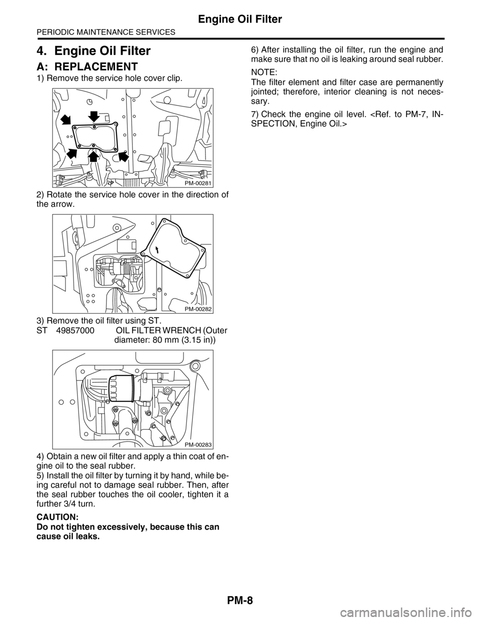 SUBARU TRIBECA 2009 1.G Service Workshop Manual PM-8
Engine Oil Filter
PERIODIC MAINTENANCE SERVICES
4. Engine Oil Filter
A: REPLACEMENT
1) Remove the service hole cover clip.
2) Rotate the service hole cover in the direction of
the arrow.
3) Remov