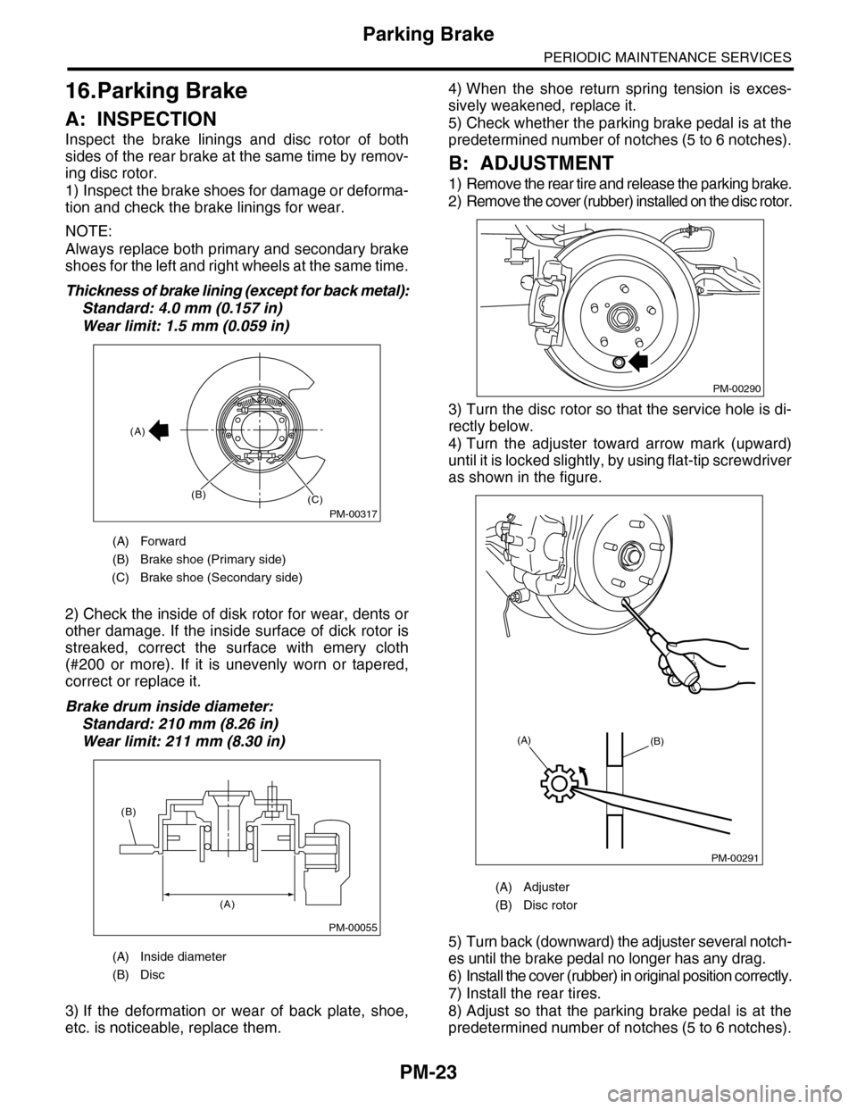 SUBARU TRIBECA 2009 1.G Service Workshop Manual PM-23
Parking Brake
PERIODIC MAINTENANCE SERVICES
16.Parking Brake
A: INSPECTION
Inspect  the  brake  linings  and  disc  rotor  of  both
sides of the rear brake at the same time by remov-
ing disc ro