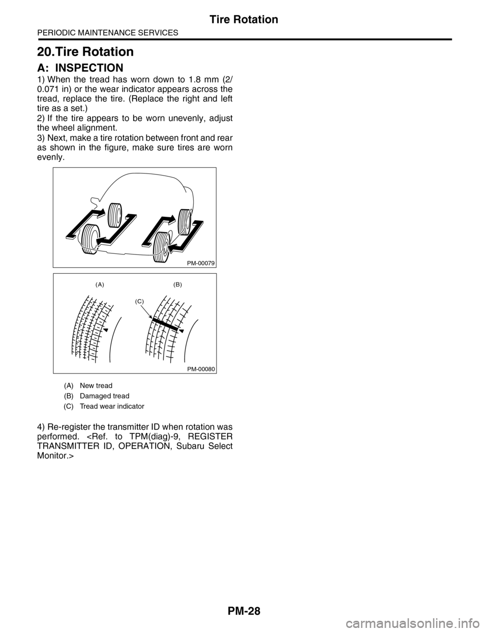 SUBARU TRIBECA 2009 1.G Service Workshop Manual PM-28
Tire Rotation
PERIODIC MAINTENANCE SERVICES
20.Tire Rotation
A: INSPECTION
1) When  the  tread  has  worn  down  to  1.8  mm  (2/
0.071 in) or the wear indicator appears across the
tread,  repla