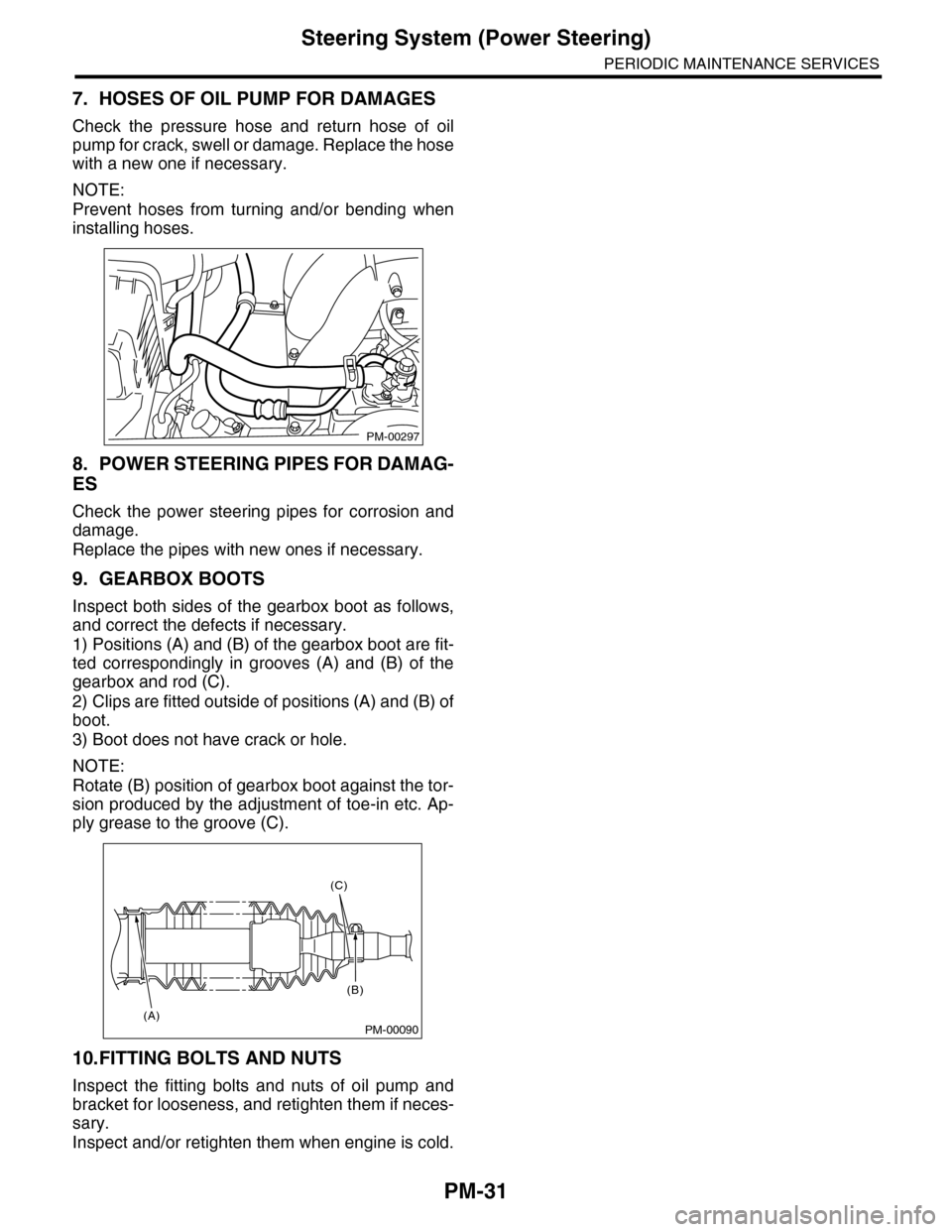 SUBARU TRIBECA 2009 1.G Service Workshop Manual PM-31
Steering System (Power Steering)
PERIODIC MAINTENANCE SERVICES
7. HOSES OF OIL PUMP FOR DAMAGES
Check  the  pressure  hose  and  return  hose  of  oil
pump for crack, swell or damage. Replace th