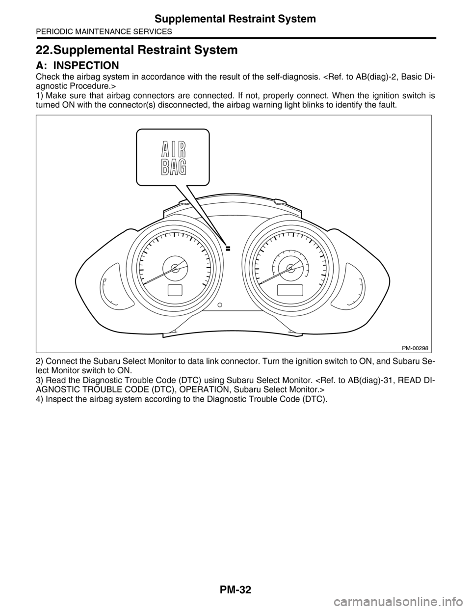 SUBARU TRIBECA 2009 1.G Service Workshop Manual PM-32
Supplemental Restraint System
PERIODIC MAINTENANCE SERVICES
22.Supplemental Restraint System
A: INSPECTION
Check the airbag system in accordance with the result of the self-diagnosis. <Ref. to A