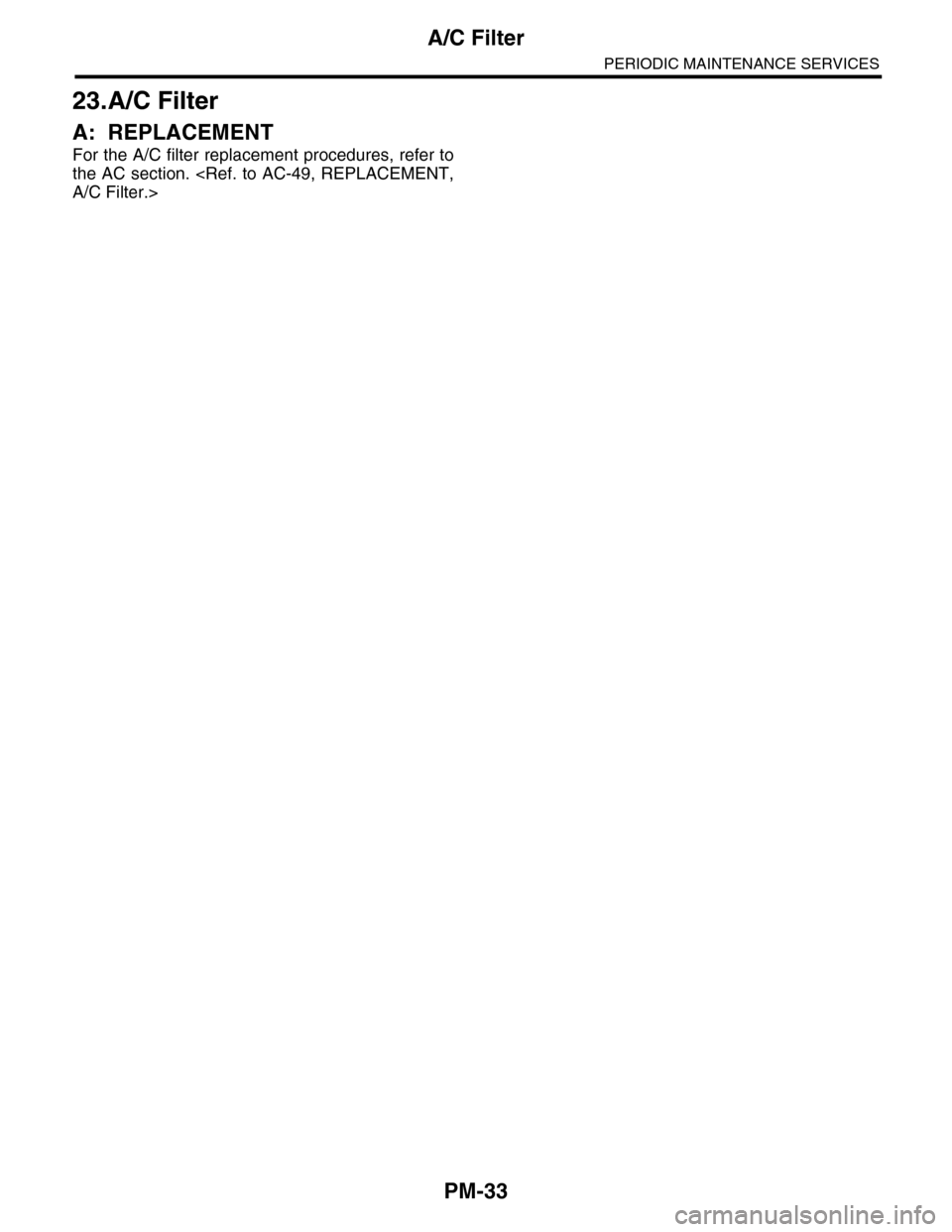 SUBARU TRIBECA 2009 1.G Service Workshop Manual PM-33
A/C Filter
PERIODIC MAINTENANCE SERVICES
23.A/C Filter
A: REPLACEMENT
For the A/C filter replacement procedures, refer to
the AC section. <Ref. to AC-49, REPLACEMENT,
A/C Filter.> 