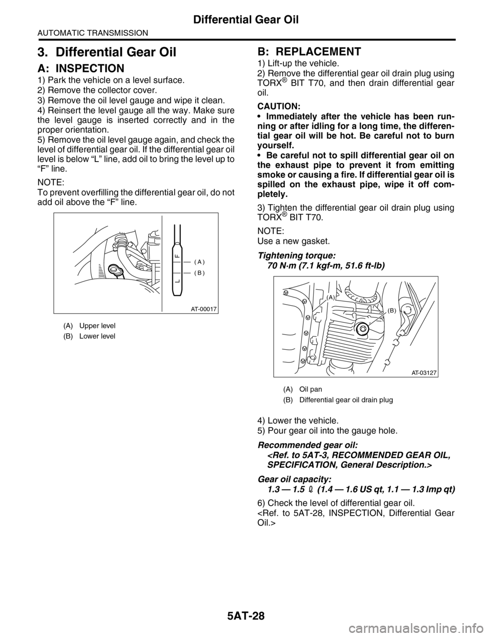 SUBARU TRIBECA 2009 1.G Service Workshop Manual 5AT-28
Differential Gear Oil
AUTOMATIC TRANSMISSION
3. Differential Gear Oil
A: INSPECTION
1) Park the vehicle on a level surface.
2) Remove the collector cover.
3) Remove the oil level gauge and wipe SUBARU TRIBECA 2009 1.G Service Workshop Manual 5AT-28
Differential Gear Oil
AUTOMATIC TRANSMISSION
3. Differential Gear Oil
A: INSPECTION
1) Park the vehicle on a level surface.
2) Remove the collector cover.
3) Remove the oil level gauge and wipe