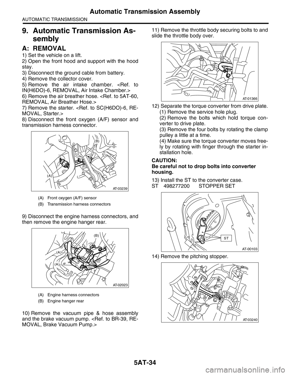 SUBARU TRIBECA 2009 1.G Service Workshop Manual 5AT-34
Automatic Transmission Assembly
AUTOMATIC TRANSMISSION
9. Automatic Transmission As-
sembly
A: REMOVAL
1) Set the vehicle on a lift.
2) Open  the  front  hood  and  support with  the  hood
stay