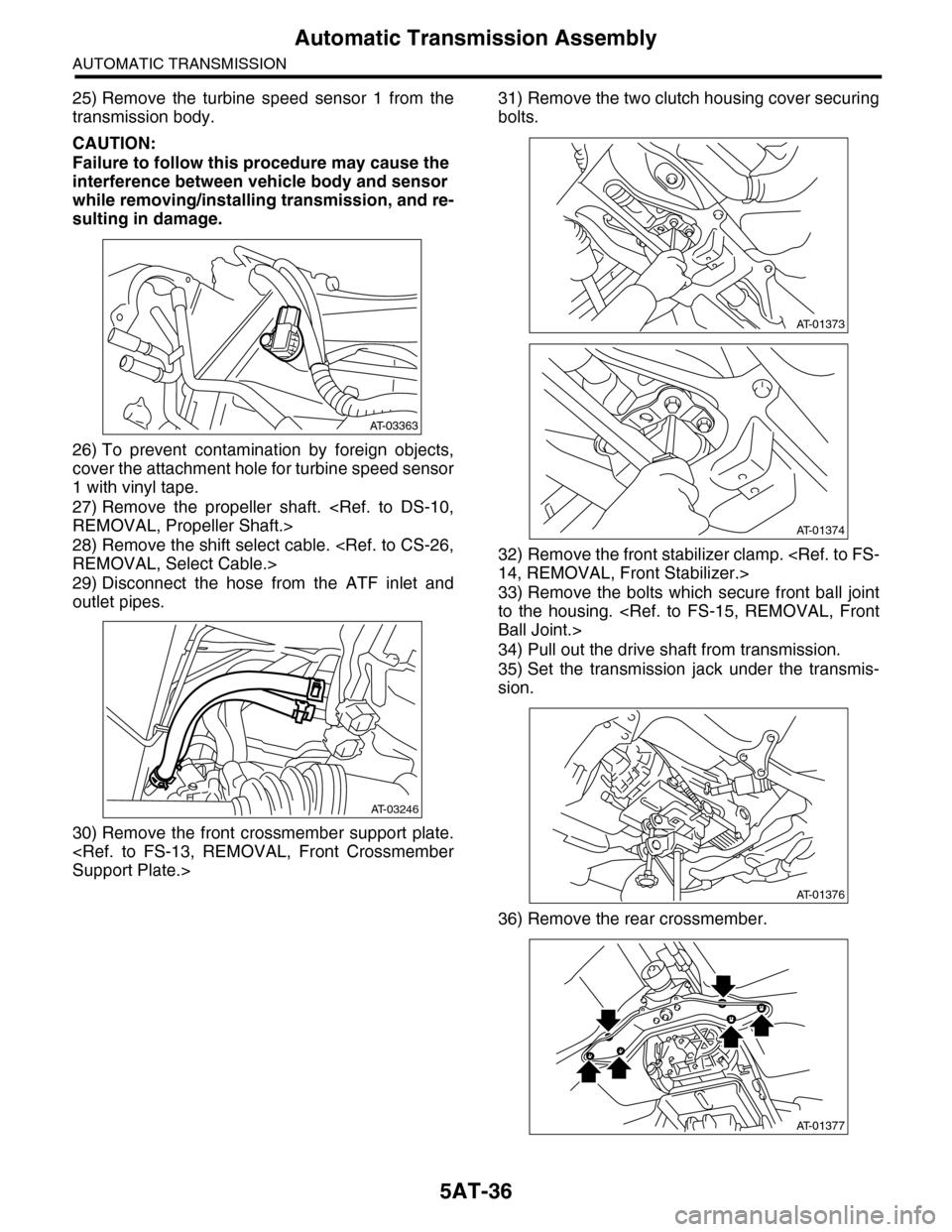 SUBARU TRIBECA 2009 1.G Service Workshop Manual 5AT-36
Automatic Transmission Assembly
AUTOMATIC TRANSMISSION
25) Remove  the  turbine  speed  sensor  1  from  the
transmission body.
CAUTION:
Failure to follow this procedure may cause the 
interfer