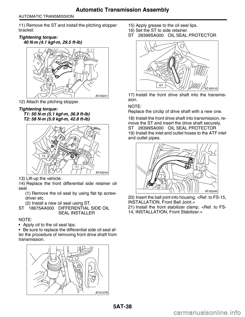 SUBARU TRIBECA 2009 1.G Service Workshop Manual 5AT-38
Automatic Transmission Assembly
AUTOMATIC TRANSMISSION
11) Remove the ST and install the pitching stopper
bracket.
Tightening torque:
40 N·m (4.1 kgf-m, 29.5 ft-lb)
12) Attach the pitching sto SUBARU TRIBECA 2009 1.G Service Workshop Manual 5AT-38
Automatic Transmission Assembly
AUTOMATIC TRANSMISSION
11) Remove the ST and install the pitching stopper
bracket.
Tightening torque:
40 N·m (4.1 kgf-m, 29.5 ft-lb)
12) Attach the pitching sto