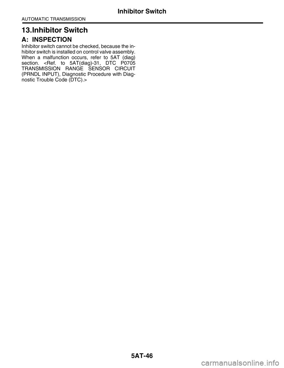 SUBARU TRIBECA 2009 1.G Service Workshop Manual 5AT-46
Inhibitor Switch
AUTOMATIC TRANSMISSION
13.Inhibitor Switch
A: INSPECTION
Inhibitor switch cannot be checked, because the in-
hibitor switch is installed on control valve assembly.
When  a  mal