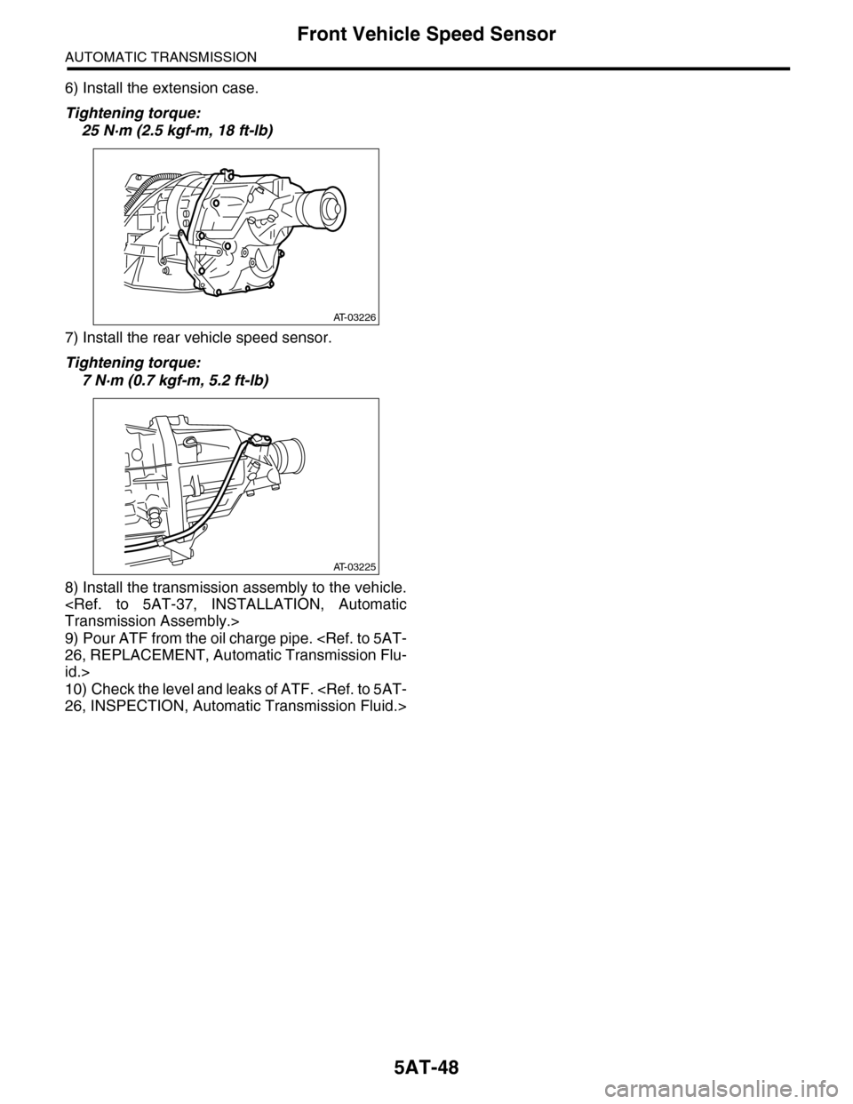 SUBARU TRIBECA 2009 1.G Service Workshop Manual 5AT-48
Front Vehicle Speed Sensor
AUTOMATIC TRANSMISSION
6) Install the extension case.
Tightening torque:
25 N·m (2.5 kgf-m, 18 ft-lb)
7) Install the rear vehicle speed sensor.
Tightening torque:
7 