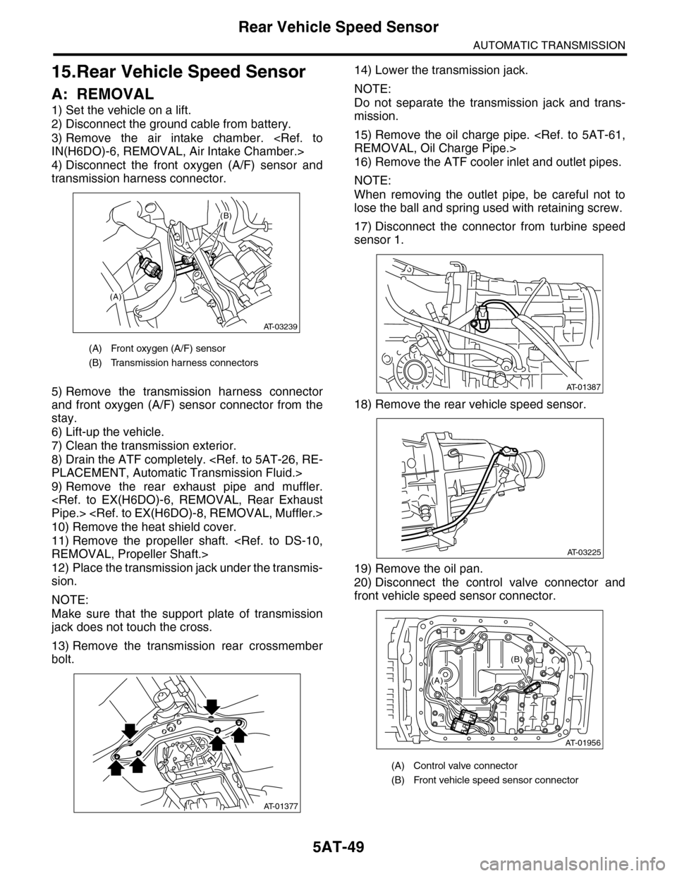 SUBARU TRIBECA 2009 1.G Service Workshop Manual 5AT-49
Rear Vehicle Speed Sensor
AUTOMATIC TRANSMISSION
15.Rear Vehicle Speed Sensor
A: REMOVAL
1) Set the vehicle on a lift.
2) Disconnect the ground cable from battery.
3) Remove  the  air  intake  