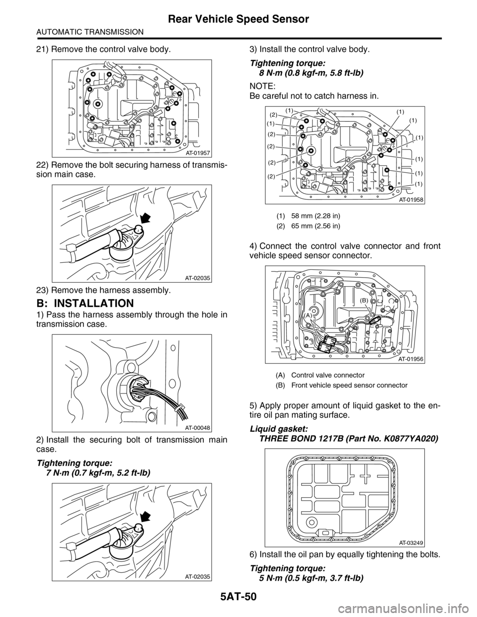 SUBARU TRIBECA 2009 1.G Service Workshop Manual 5AT-50
Rear Vehicle Speed Sensor
AUTOMATIC TRANSMISSION
21) Remove the control valve body.
22) Remove the bolt securing harness of transmis-
sion main case.
23) Remove the harness assembly.
B: INSTALL