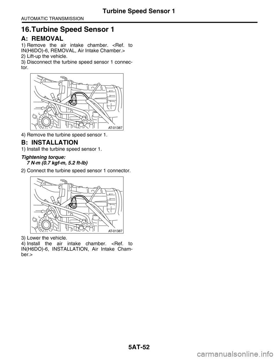 SUBARU TRIBECA 2009 1.G Service Workshop Manual 5AT-52
Turbine Speed Sensor 1
AUTOMATIC TRANSMISSION
16.Turbine Speed Sensor 1
A: REMOVAL
1) Remove  the  air  intake  chamber.  <Ref.  to
IN(H6DO)-6, REMOVAL, Air Intake Chamber.>
2) Lift-up the vehi