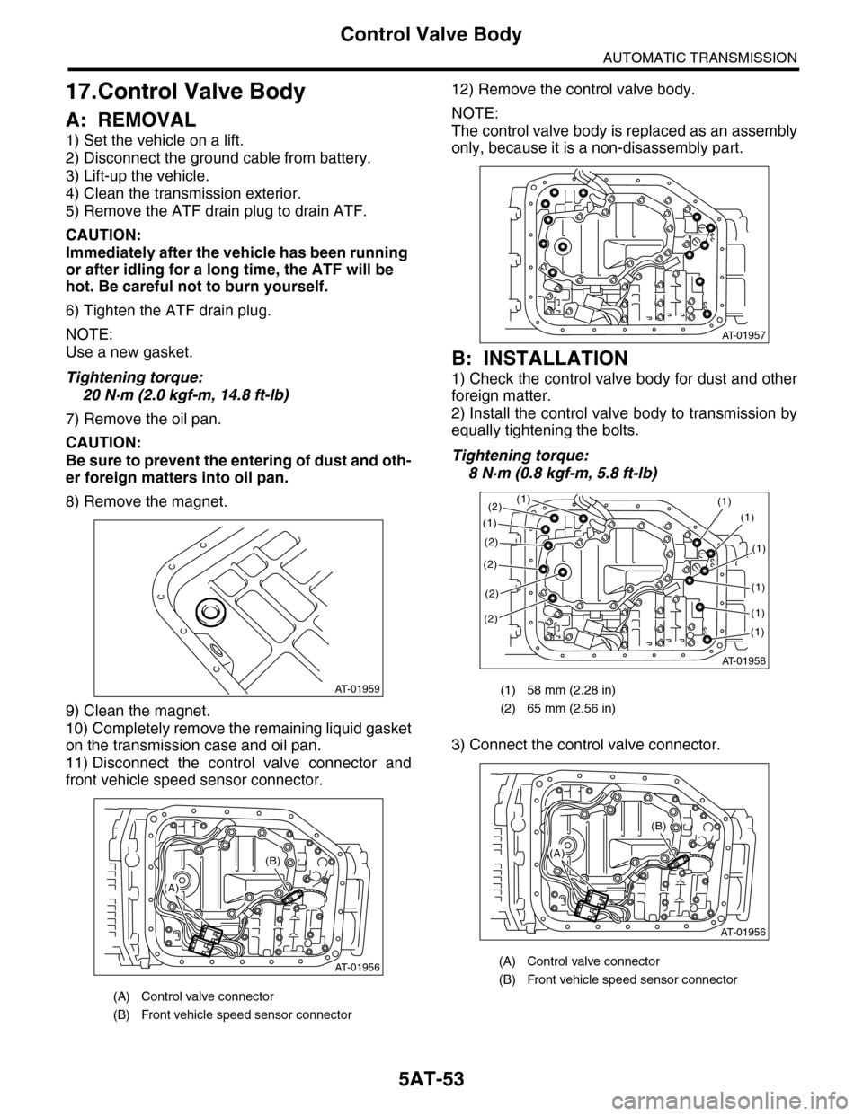 SUBARU TRIBECA 2009 1.G Service Workshop Manual 5AT-53
Control Valve Body
AUTOMATIC TRANSMISSION
17.Control Valve Body
A: REMOVAL
1) Set the vehicle on a lift.
2) Disconnect the ground cable from battery.
3) Lift-up the vehicle.
4) Clean the transm