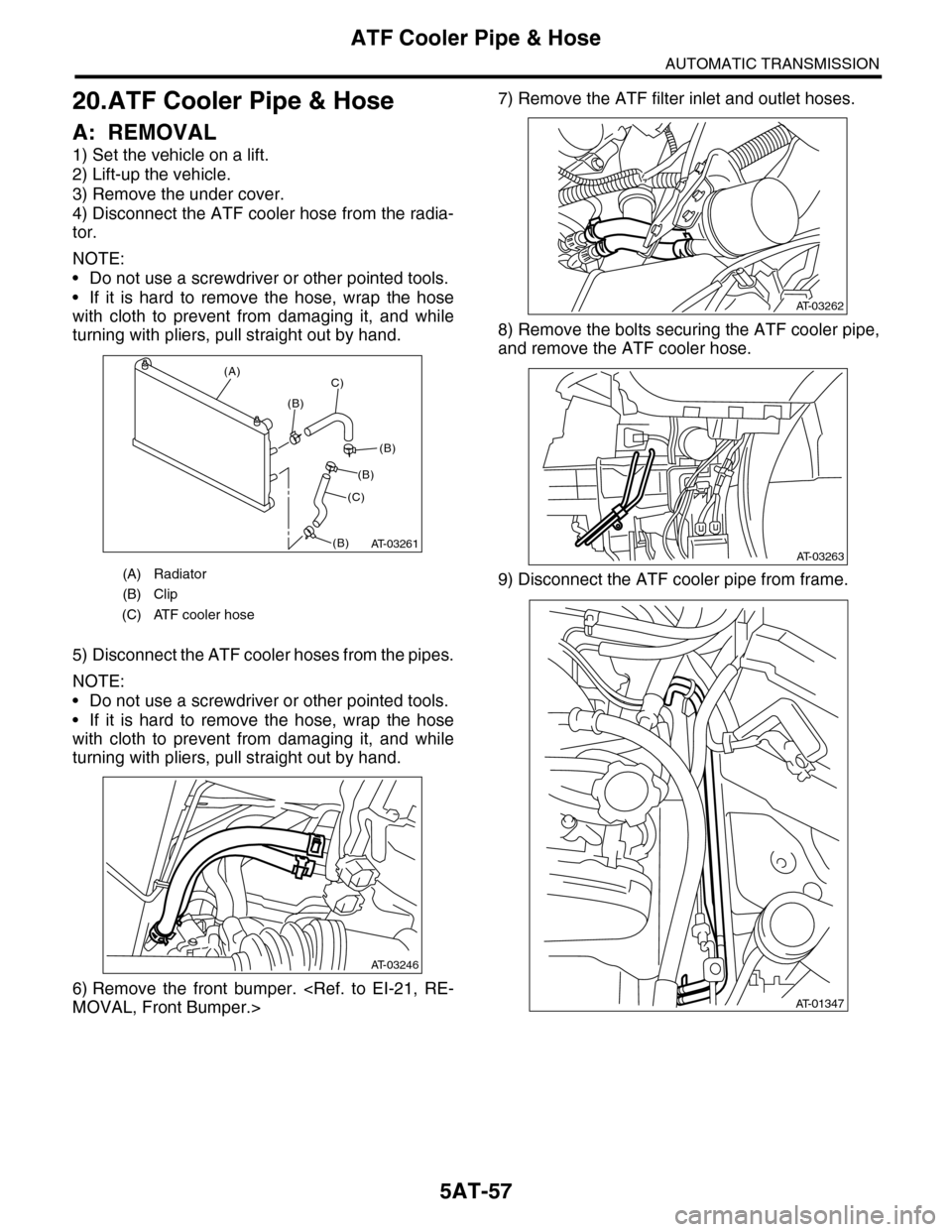 SUBARU TRIBECA 2009 1.G Service Workshop Manual 5AT-57
ATF Cooler Pipe & Hose
AUTOMATIC TRANSMISSION
20.ATF Cooler Pipe & Hose
A: REMOVAL
1) Set the vehicle on a lift.
2) Lift-up the vehicle.
3) Remove the under cover.
4) Disconnect the ATF cooler 