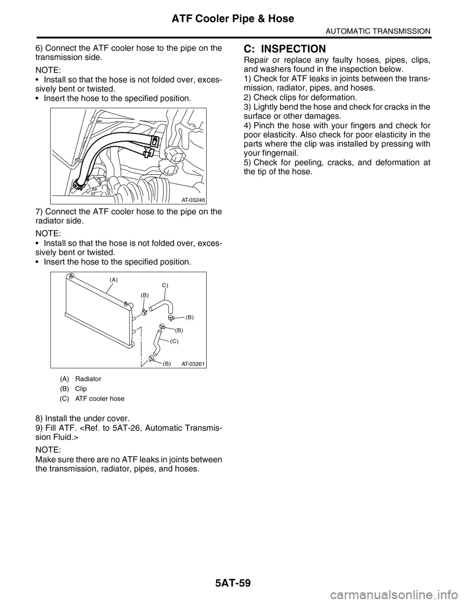 SUBARU TRIBECA 2009 1.G Service Workshop Manual 5AT-59
ATF Cooler Pipe & Hose
AUTOMATIC TRANSMISSION
6) Connect the ATF cooler hose to the pipe on the
transmission side.
NOTE:
•Install so that the hose is not folded over, exces-
sively bent or tw
