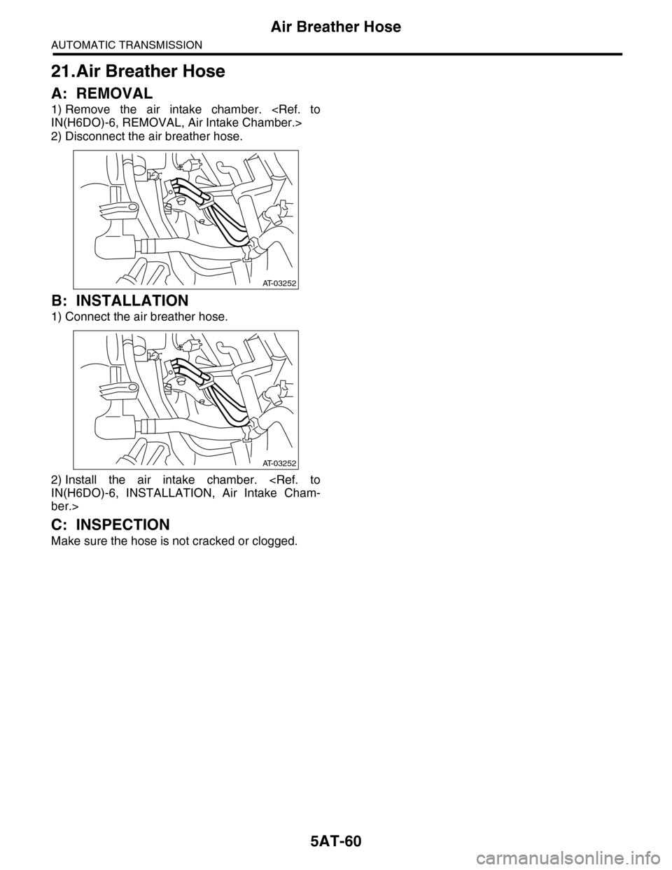 SUBARU TRIBECA 2009 1.G Service Workshop Manual 5AT-60
Air Breather Hose
AUTOMATIC TRANSMISSION
21.Air Breather Hose
A: REMOVAL
1) Remove  the  air  intake  chamber.  <Ref.  to
IN(H6DO)-6, REMOVAL, Air Intake Chamber.>
2) Disconnect the air breathe