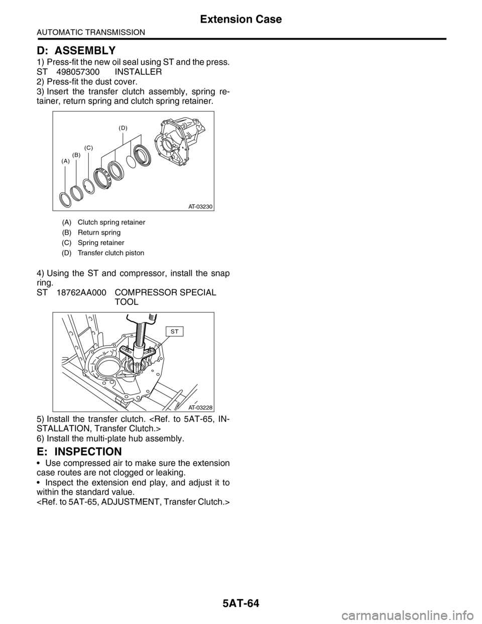 SUBARU TRIBECA 2009 1.G Service Workshop Manual 5AT-64
Extension Case
AUTOMATIC TRANSMISSION
D: ASSEMBLY
1) Press-fit the new oil seal using ST and the press.
ST 498057300 INSTALLER
2) Press-fit the dust cover.
3) Insert  the  transfer  clutch  ass
