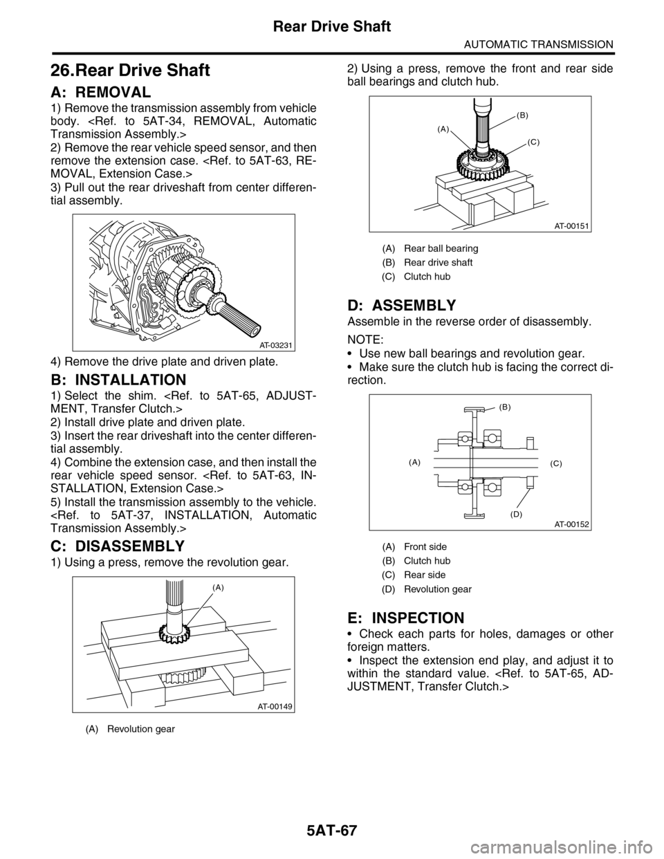 SUBARU TRIBECA 2009 1.G Service Workshop Manual 5AT-67
Rear Drive Shaft
AUTOMATIC TRANSMISSION
26.Rear Drive Shaft
A: REMOVAL
1) Remove the transmission assembly from vehicle
body. <Ref. to 5AT-34, REMOVAL, Automatic
Transmission Assembly.>
2) SUBARU TRIBECA 2009 1.G Service Workshop Manual 5AT-67
Rear Drive Shaft
AUTOMATIC TRANSMISSION
26.Rear Drive Shaft
A: REMOVAL
1) Remove the transmission assembly from vehicle
body. <Ref. to 5AT-34, REMOVAL, Automatic
Transmission Assembly.>
2)