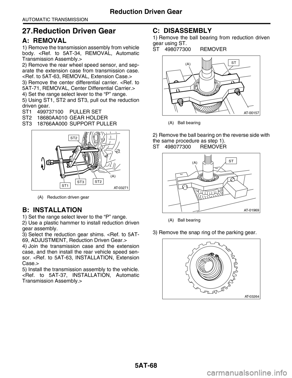 SUBARU TRIBECA 2009 1.G Service Workshop Manual 5AT-68
Reduction Driven Gear
AUTOMATIC TRANSMISSION
27.Reduction Driven Gear
A: REMOVAL
1) Remove the transmission assembly from vehicle
body. <Ref. to 5AT-34, REMOVAL, Automatic
Transmission Ass SUBARU TRIBECA 2009 1.G Service Workshop Manual 5AT-68
Reduction Driven Gear
AUTOMATIC TRANSMISSION
27.Reduction Driven Gear
A: REMOVAL
1) Remove the transmission assembly from vehicle
body. <Ref. to 5AT-34, REMOVAL, Automatic
Transmission Ass