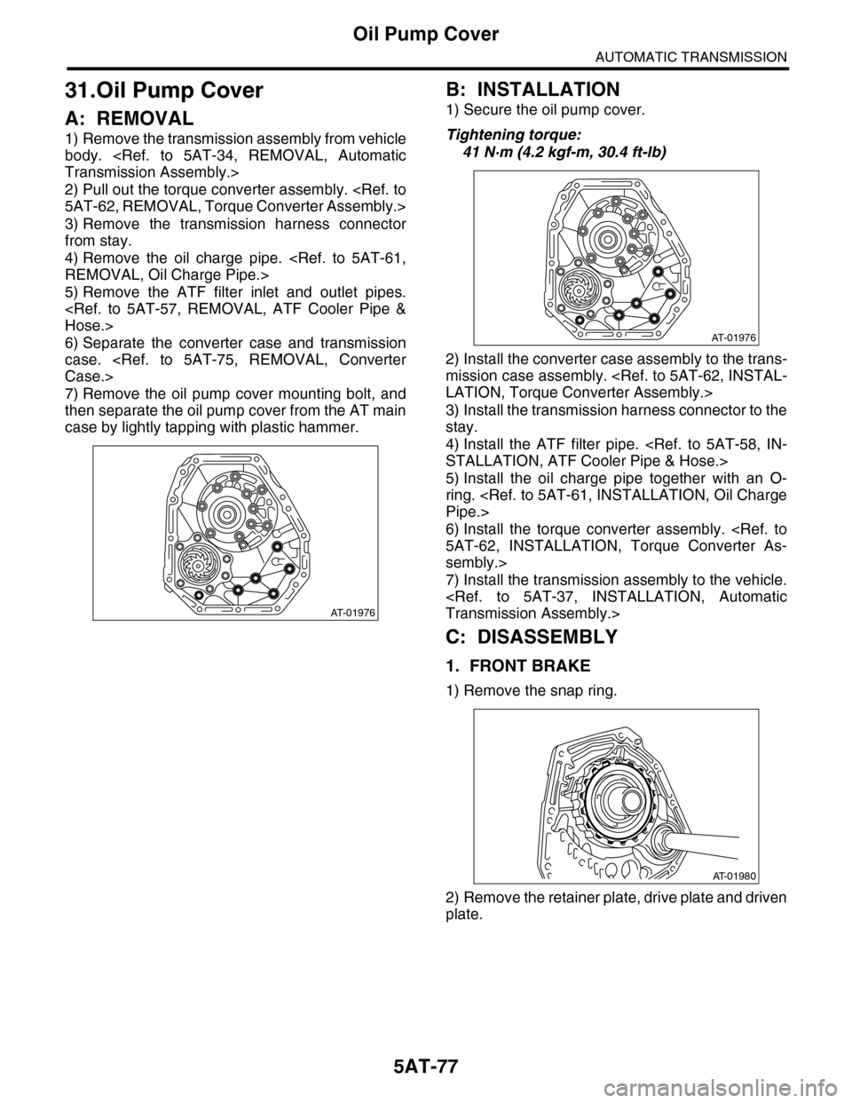 SUBARU TRIBECA 2009 1.G Service Workshop Manual 5AT-77
Oil Pump Cover
AUTOMATIC TRANSMISSION
31.Oil Pump Cover
A: REMOVAL
1) Remove the transmission assembly from vehicle
body.  <Ref.  to  5AT-34,  REMOVAL,  Automatic
Transmission Assembly.>
2) Pul