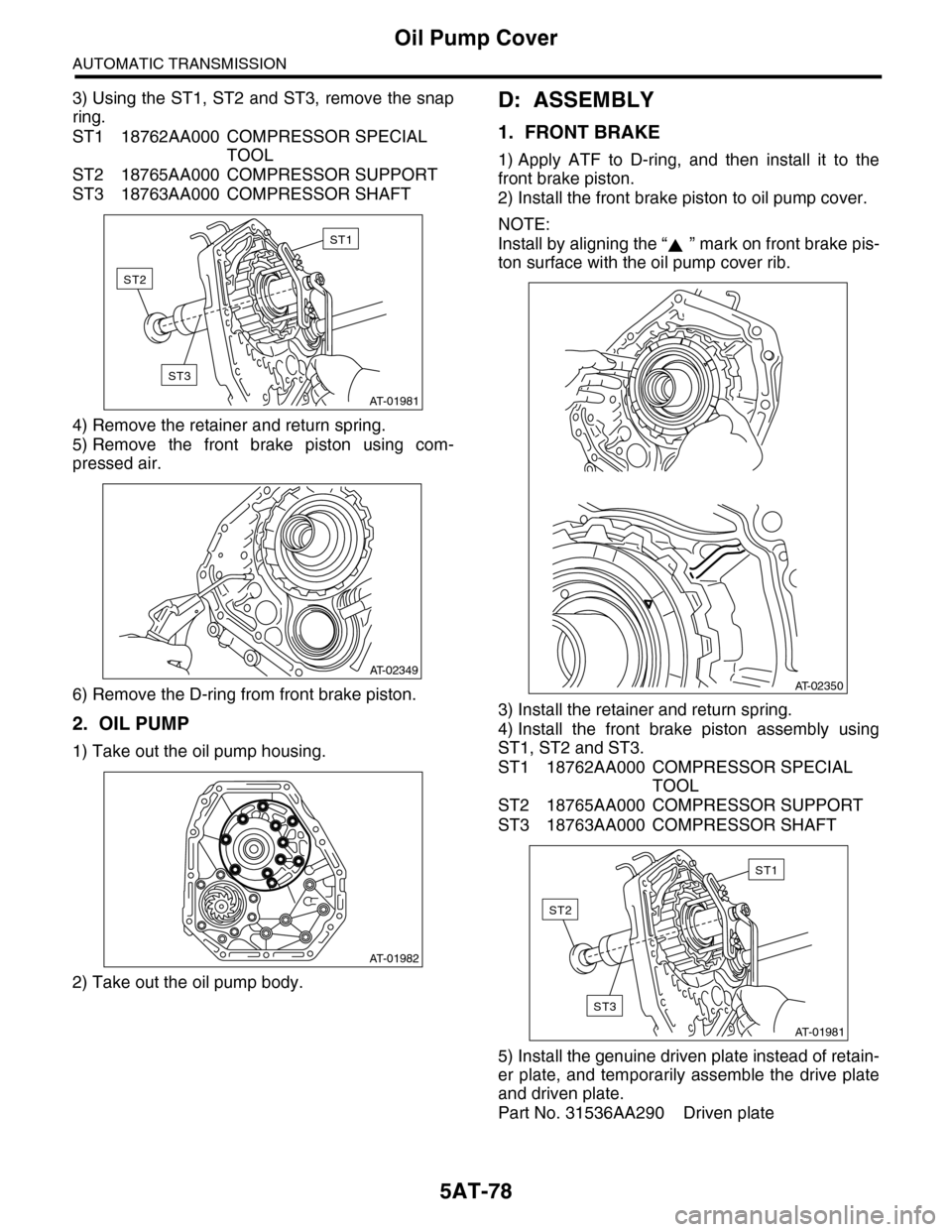 SUBARU TRIBECA 2009 1.G Service Workshop Manual 5AT-78
Oil Pump Cover
AUTOMATIC TRANSMISSION
3) Using the ST1, ST2 and ST3, remove the snap
ring.
ST1 18762AA000 COMPRESSOR SPECIAL 
TOOL
ST2 18765AA000 COMPRESSOR SUPPORT
ST3 18763AA000 COMPRESSOR SH