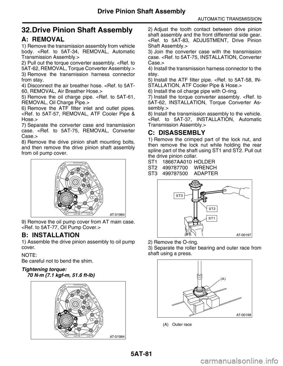 SUBARU TRIBECA 2009 1.G Service Workshop Manual 5AT-81
Drive Pinion Shaft Assembly
AUTOMATIC TRANSMISSION
32.Drive Pinion Shaft Assembly
A: REMOVAL
1) Remove the transmission assembly from vehicle
body.  <Ref.  to  5AT-34,  REMOVAL,  Automatic
Tran