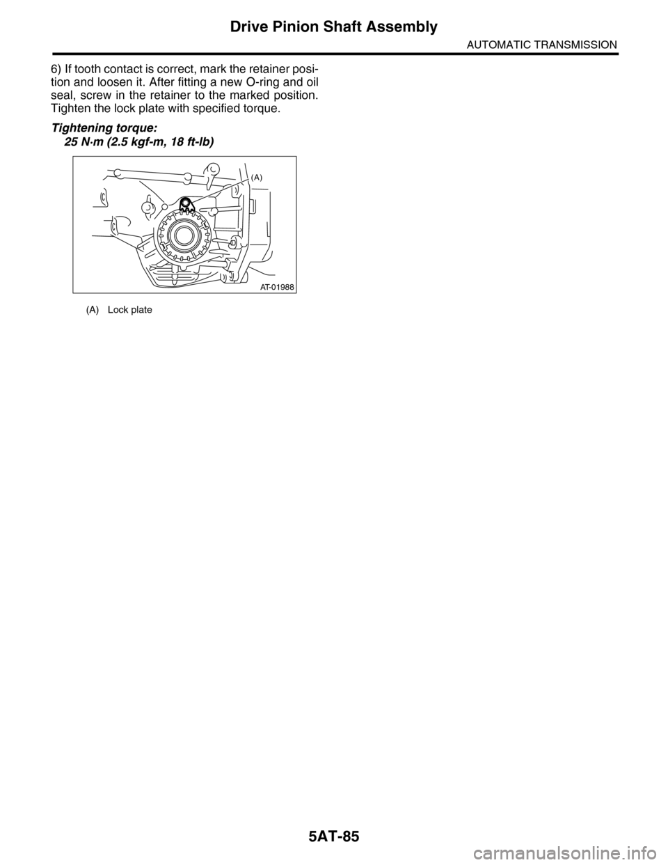 SUBARU TRIBECA 2009 1.G Service Workshop Manual 5AT-85
Drive Pinion Shaft Assembly
AUTOMATIC TRANSMISSION
6) If tooth contact is correct, mark the retainer posi-
tion and loosen it. After fitting a new O-ring and oil
seal,  screw  in  the  retainer