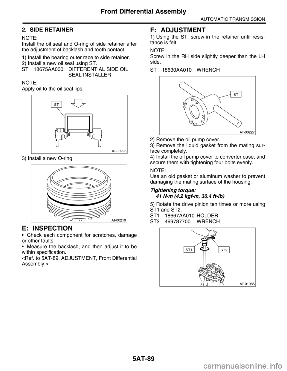 SUBARU TRIBECA 2009 1.G Service Workshop Manual 5AT-89
Front Differential Assembly
AUTOMATIC TRANSMISSION
2. SIDE RETAINER
NOTE:
Install  the oil seal and O-ring of  side retainer  after
the adjustment of backlash and tooth contact.
1) Install the 