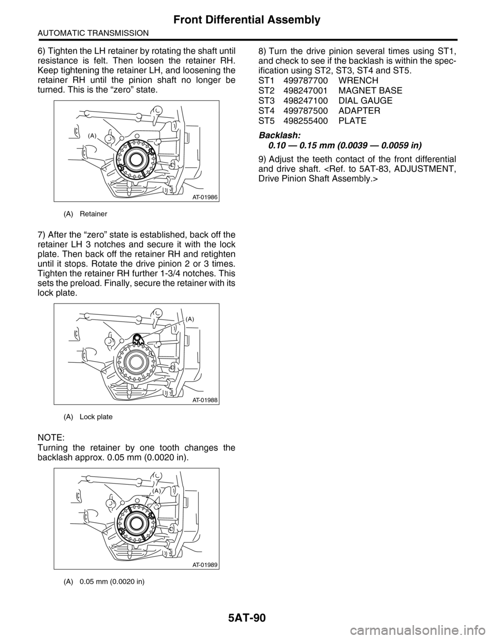 SUBARU TRIBECA 2009 1.G Service Workshop Manual 5AT-90
Front Differential Assembly
AUTOMATIC TRANSMISSION
6) Tighten the LH retainer by rotating the shaft until
resistance  is  felt.  Then  loosen  the  retainer  RH.
Keep tightening the retainer LH