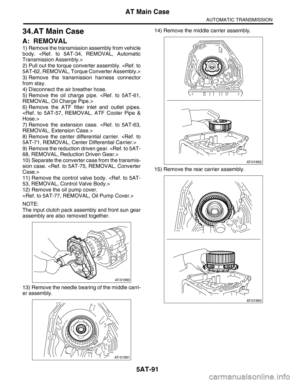 SUBARU TRIBECA 2009 1.G Service Workshop Manual 5AT-91
AT Main Case
AUTOMATIC TRANSMISSION
34.AT Main Case
A: REMOVAL
1) Remove the transmission assembly from vehicle
body.  <Ref.  to  5AT-34,  REMOVAL,  Automatic
Transmission Assembly.>
2) Pull ou