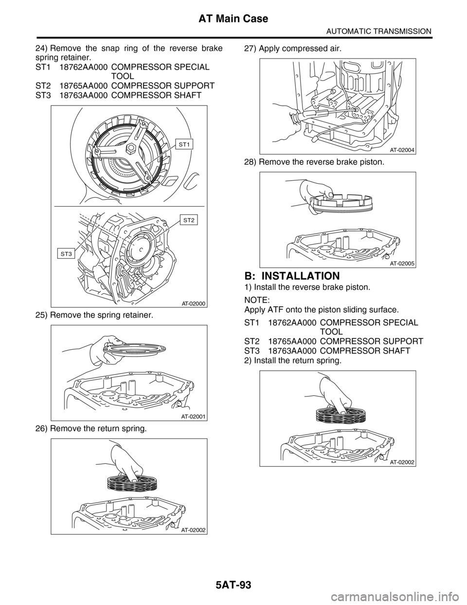 SUBARU TRIBECA 2009 1.G Service Workshop Manual 5AT-93
AT Main Case
AUTOMATIC TRANSMISSION
24) Remove  the  snap  ring  of  the  reverse  brake
spring retainer.
ST1 18762AA000 COMPRESSOR SPECIAL 
TOOL
ST2 18765AA000 COMPRESSOR SUPPORT
ST3 18763AA00