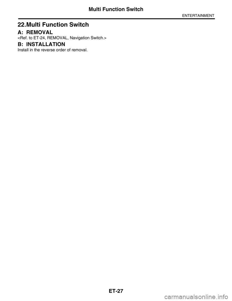SUBARU TRIBECA 2009 1.G Service Workshop Manual ET-27
Multi Function Switch
ENTERTAINMENT
22.Multi Function Switch
A: REMOVAL
<Ref. to ET-24, REMOVAL, Navigation Switch.>
B: INSTALLATION
Install in the reverse order of removal. 
