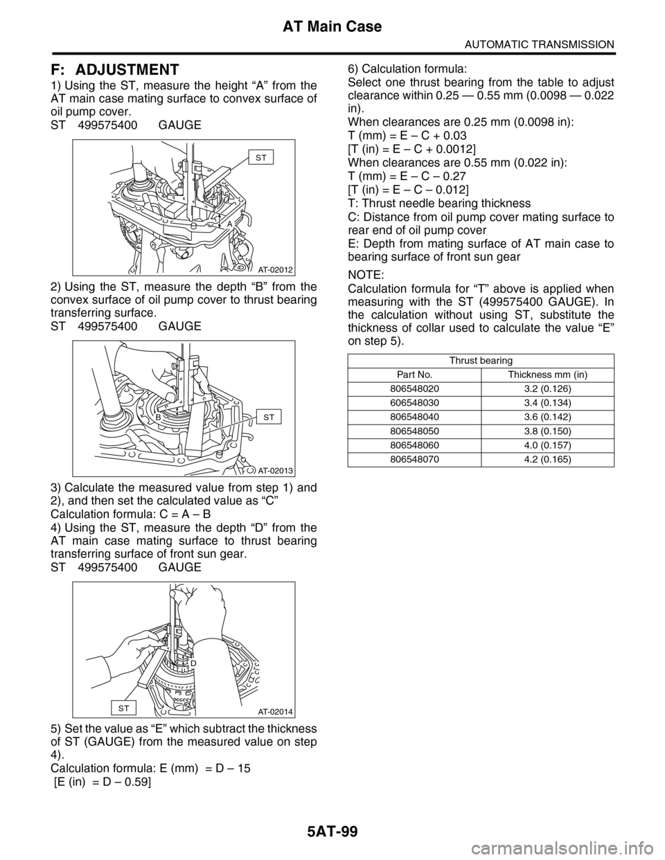 SUBARU TRIBECA 2009 1.G Service Workshop Manual 5AT-99
AT Main Case
AUTOMATIC TRANSMISSION
F: ADJUSTMENT
1) Using  the  ST,  measure  the  height  “A”  from  the
AT main case mating surface to convex surface of
oil pump cover.
ST 499575400 GAUG