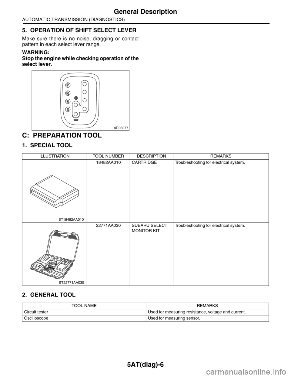 SUBARU TRIBECA 2009 1.G Service Workshop Manual 5AT(diag)-6
General Description
AUTOMATIC TRANSMISSION (DIAGNOSTICS)
5. OPERATION OF SHIFT SELECT LEVER
Make  sure  there  is  no  noise,  dragging  or  contact
pattern in each select lever range.
WAR