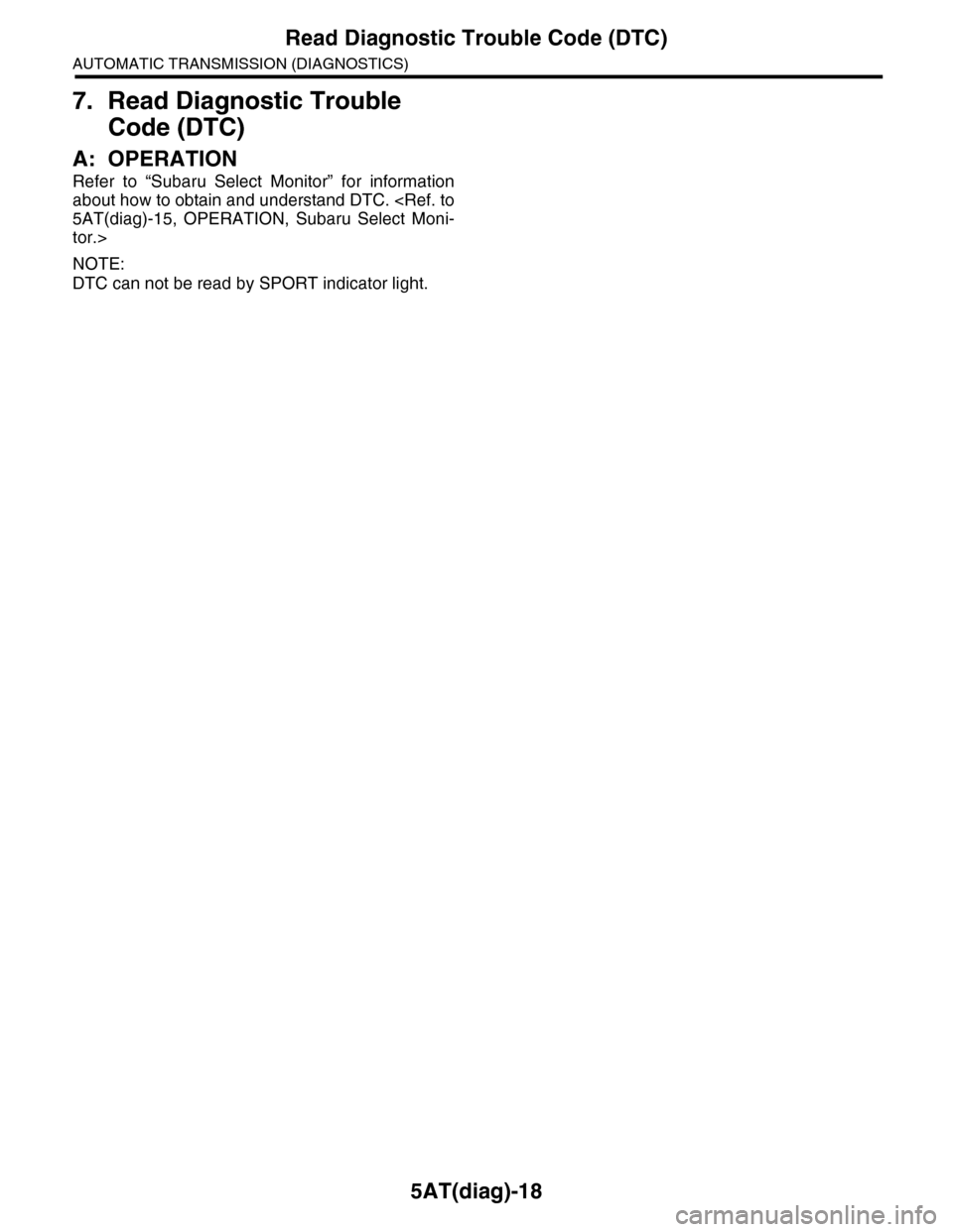SUBARU TRIBECA 2009 1.G Service Workshop Manual 5AT(diag)-18
Read Diagnostic Trouble Code (DTC)
AUTOMATIC TRANSMISSION (DIAGNOSTICS)
7. Read Diagnostic Trouble 
Code (DTC)
A: OPERATION
Refer  to  “Subaru  Select  Monitor”  for  information
abou