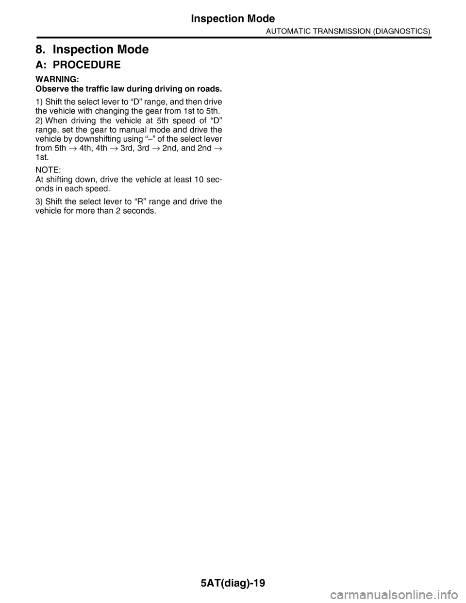 SUBARU TRIBECA 2009 1.G Service Workshop Manual 5AT(diag)-19
Inspection Mode
AUTOMATIC TRANSMISSION (DIAGNOSTICS)
8. Inspection Mode
A: PROCEDURE
WARNING:
Observe the traffic law during driving on roads.
1) Shift the select lever to “D” range, 