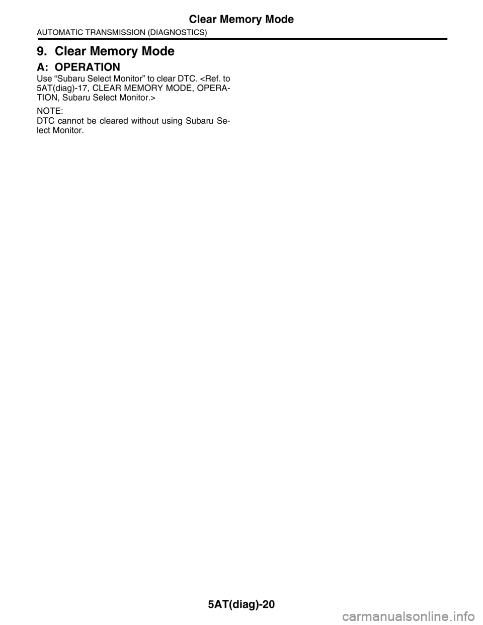 SUBARU TRIBECA 2009 1.G Service Workshop Manual 5AT(diag)-20
Clear Memory Mode
AUTOMATIC TRANSMISSION (DIAGNOSTICS)
9. Clear Memory Mode
A: OPERATION
Use “Subaru Select Monitor” to clear DTC. <Ref. to
5AT(diag)-17, CLEAR MEMORY MODE, OPERA-
TIO