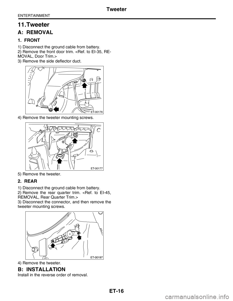 SUBARU TRIBECA 2009 1.G Service Workshop Manual ET-16
Tweeter
ENTERTAINMENT
11.Tweeter
A: REMOVAL
1. FRONT
1) Disconnect the ground cable from battery.
2) Remove the front door trim. <Ref. to EI-35, RE-
MOVAL, Door Trim.>
3) Remove the side deflect