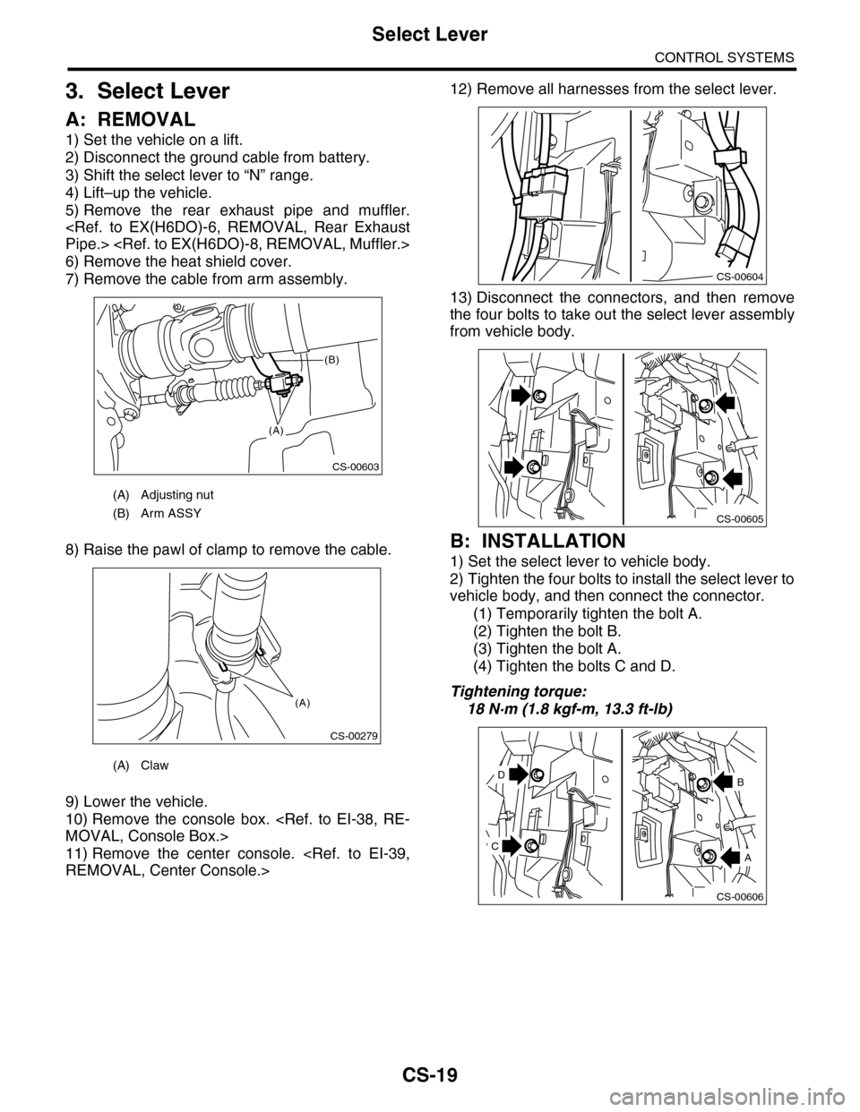 SUBARU TRIBECA 2009 1.G Service Workshop Manual CS-19
Select Lever
CONTROL SYSTEMS
3. Select Lever
A: REMOVAL
1) Set the vehicle on a lift.
2) Disconnect the ground cable from battery.
3) Shift the select lever to “N” range.
4) Lift–up the ve SUBARU TRIBECA 2009 1.G Service Workshop Manual CS-19
Select Lever
CONTROL SYSTEMS
3. Select Lever
A: REMOVAL
1) Set the vehicle on a lift.
2) Disconnect the ground cable from battery.
3) Shift the select lever to “N” range.
4) Lift–up the ve
