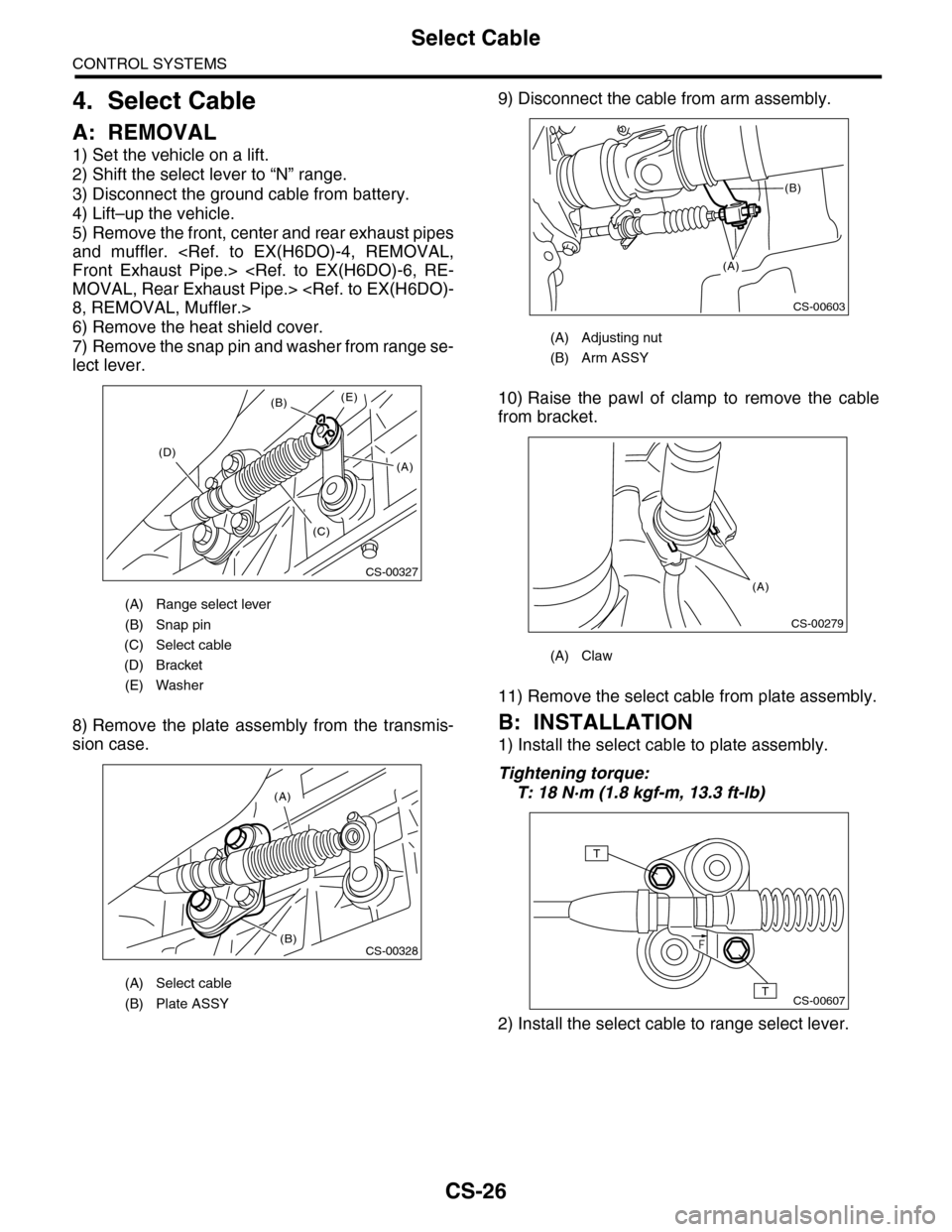 SUBARU TRIBECA 2009 1.G Service Workshop Manual CS-26
Select Cable
CONTROL SYSTEMS
4. Select Cable
A: REMOVAL
1) Set the vehicle on a lift.
2) Shift the select lever to “N” range.
3) Disconnect the ground cable from battery.
4) Lift–up the ve SUBARU TRIBECA 2009 1.G Service Workshop Manual CS-26
Select Cable
CONTROL SYSTEMS
4. Select Cable
A: REMOVAL
1) Set the vehicle on a lift.
2) Shift the select lever to “N” range.
3) Disconnect the ground cable from battery.
4) Lift–up the ve