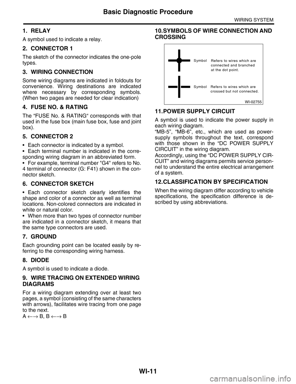 SUBARU TRIBECA 2009 1.G Service Workshop Manual WI-11
Basic Diagnostic Procedure
WIRING SYSTEM
1. RELAY
A symbol used to indicate a relay.
2. CONNECTOR 1
The sketch of the connector indicates the one-pole
types.
3. WIRING CONNECTION
Some wiring dia SUBARU TRIBECA 2009 1.G Service Workshop Manual WI-11
Basic Diagnostic Procedure
WIRING SYSTEM
1. RELAY
A symbol used to indicate a relay.
2. CONNECTOR 1
The sketch of the connector indicates the one-pole
types.
3. WIRING CONNECTION
Some wiring dia