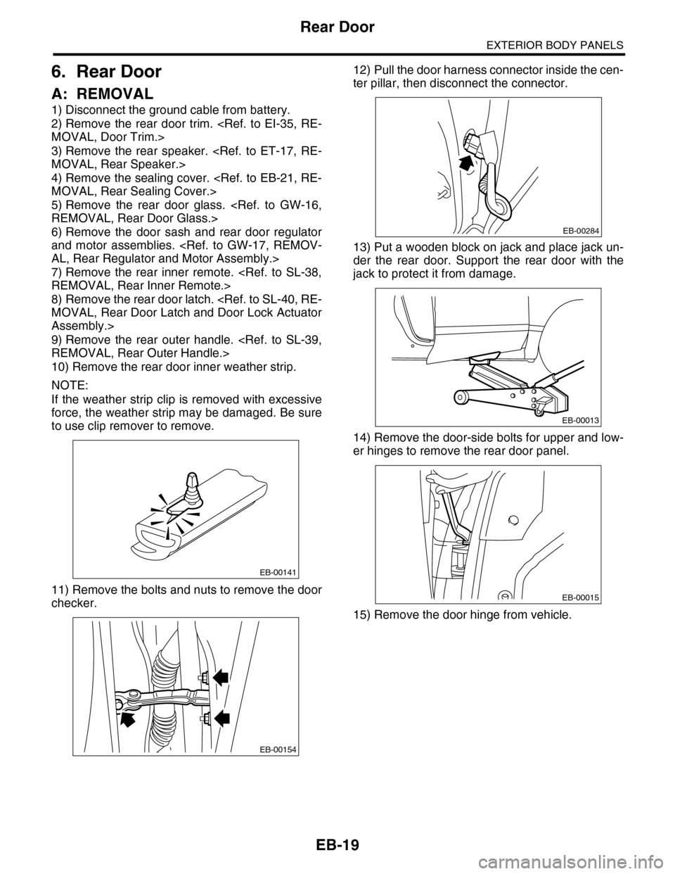 SUBARU TRIBECA 2009 1.G Service Workshop Manual EB-19
Rear Door
EXTERIOR BODY PANELS
6. Rear Door
A: REMOVAL
1) Disconnect the ground cable from battery.
2) Remove the rear door trim. <Ref. to EI-35, RE-
MOVAL, Door Trim.>
3) Remove the rear SUBARU TRIBECA 2009 1.G Service Workshop Manual EB-19
Rear Door
EXTERIOR BODY PANELS
6. Rear Door
A: REMOVAL
1) Disconnect the ground cable from battery.
2) Remove the rear door trim. <Ref. to EI-35, RE-
MOVAL, Door Trim.>
3) Remove the rear