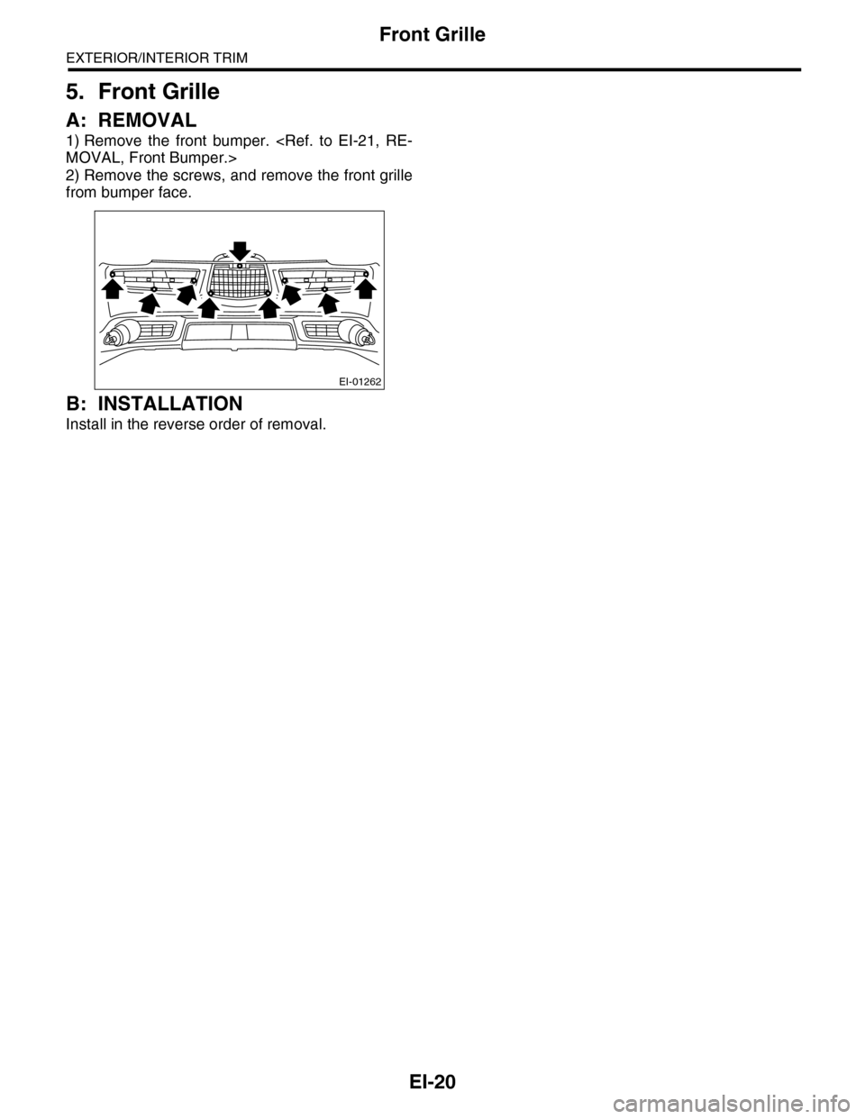 SUBARU TRIBECA 2009 1.G Service Workshop Manual EI-20
Front Grille
EXTERIOR/INTERIOR TRIM
5. Front Grille
A: REMOVAL
1) Remove  the  front  bumper.  <Ref.  to  EI-21,  RE-
MOVAL, Front Bumper.>
2) Remove the screws, and remove the front grille
from