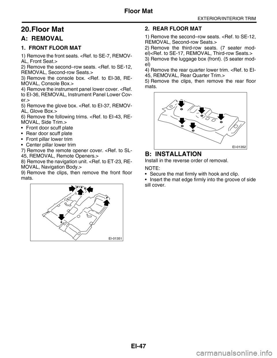 SUBARU TRIBECA 2009 1.G Service Workshop Manual EI-47
Floor Mat
EXTERIOR/INTERIOR TRIM
20.Floor Mat
A: REMOVAL
1. FRONT FLOOR MAT
1) Remove the front seats. <Ref. to SE-7, REMOV-
AL, Front Seat.>
2) Remove the second–row seats. <Ref. to SE-12,
RE