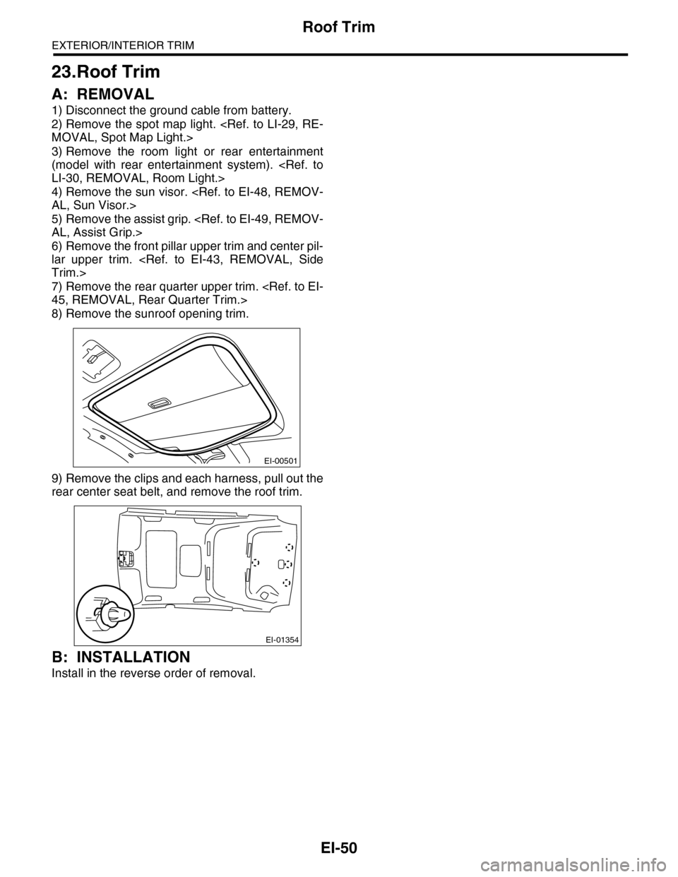 SUBARU TRIBECA 2009 1.G Service Workshop Manual EI-50
Roof Trim
EXTERIOR/INTERIOR TRIM
23.Roof Trim
A: REMOVAL
1) Disconnect the ground cable from battery.
2) Remove the spot map light. <Ref. to LI-29, RE-
MOVAL, Spot Map Light.>
3) Remove  the  ro