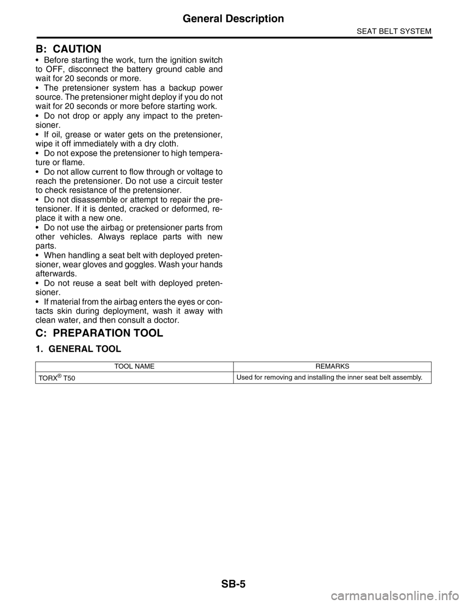 SUBARU TRIBECA 2009 1.G Service Workshop Manual SB-5
General Description
SEAT BELT SYSTEM
B: CAUTION
•Before starting the work, turn the ignition switch
to  OFF,  disconnect  the  battery  ground  cable  and
wait for 20 seconds or more.
•The pr